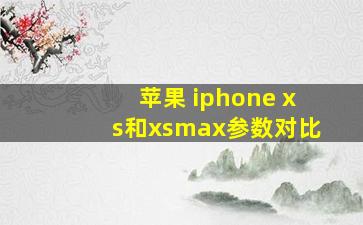 苹果 iphone xs和xsmax参数对比